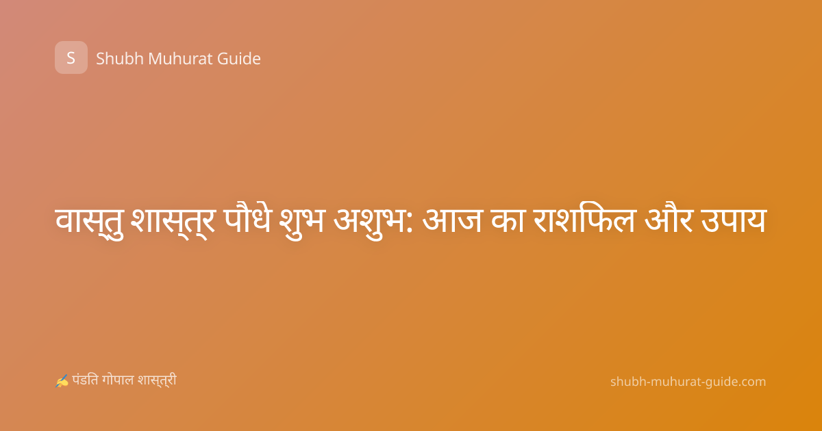 वास्तु शास्त्र पौधे शुभ अशुभ: आज का राशिफल और उपाय