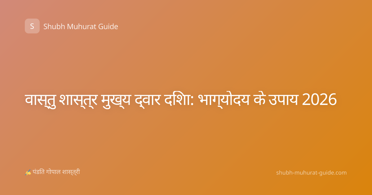 वास्तु शास्त्र मुख्य द्वार दिशा: भाग्योदय के उपाय 2026